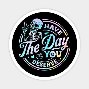 Have The Day You Deserve Shirt, Kindness Gift, Sarcastic Shirts, Motivational Skeleton TShirt, Inspirational Clothes, Motivational Tye Dye Magnet